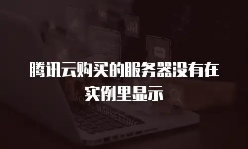 腾讯云购买的服务器没有在实例里显示