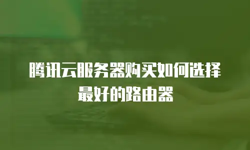 腾讯云服务器购买如何选择最好的路由器