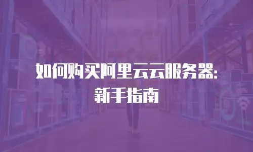 如何购买阿里云云服务器：新手指南