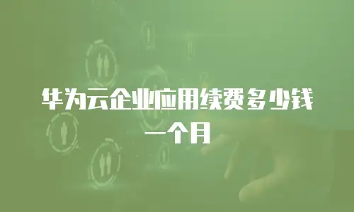 华为云企业应用续费多少钱一个月