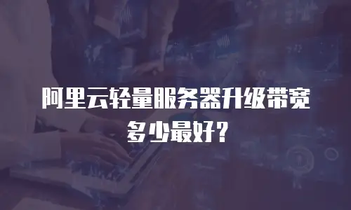 阿里云轻量服务器升级带宽多少最好？