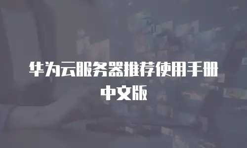 华为云服务器推荐使用手册中文版