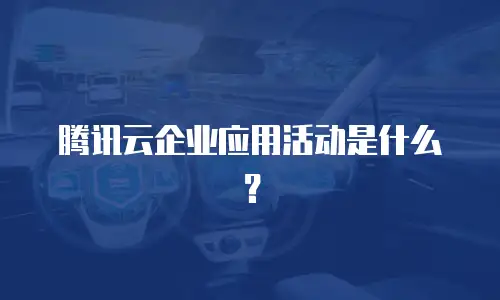 腾讯云企业应用活动是什么？