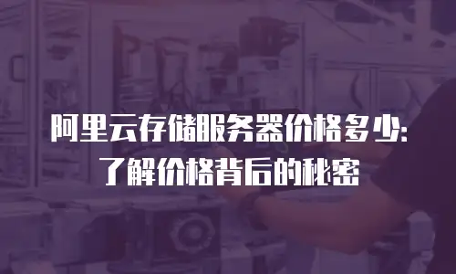阿里云存储服务器价格多少：了解价格背后的秘密