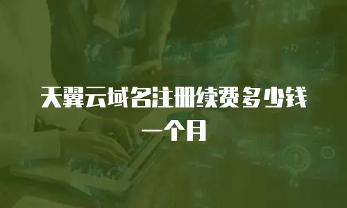 天翼云域名注册续费多少钱一个月