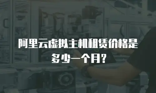 阿里云虚拟主机租赁价格是多少一个月？