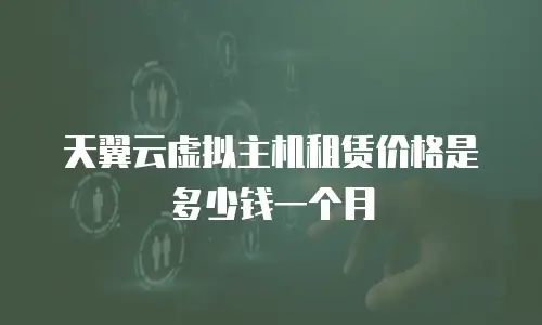 天翼云虚拟主机租赁价格是多少钱一个月