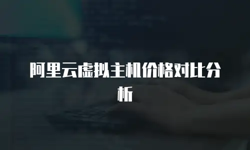 阿里云虚拟主机价格对比分析