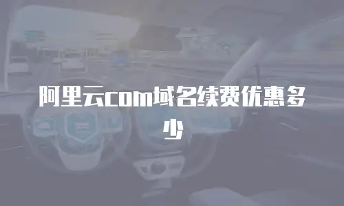 阿里云com域名续费优惠多少