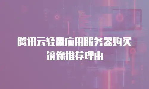 腾讯云轻量应用服务器购买镜像推荐理由