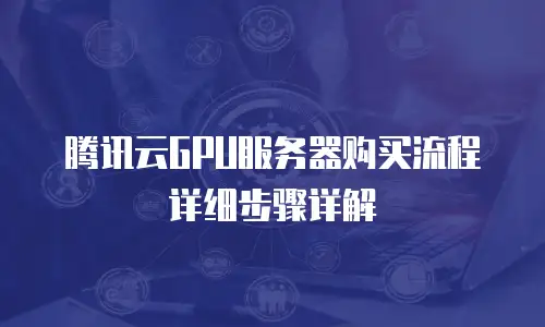 腾讯云GPU服务器购买流程详细步骤详解