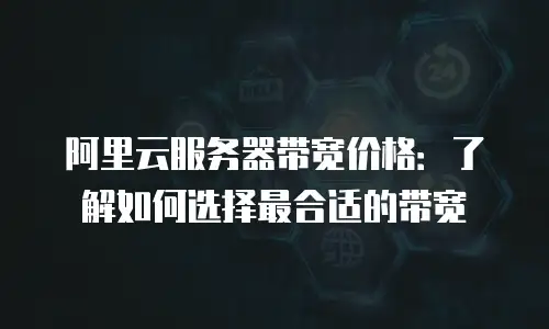 阿里云服务器带宽价格：了解如何选择最合适的带宽