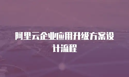 阿里云企业应用升级方案设计流程