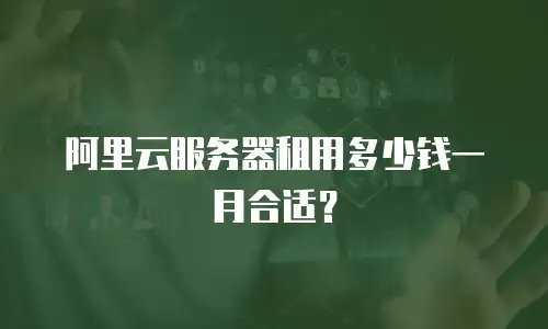 阿里云服务器租用多少钱一月合适？