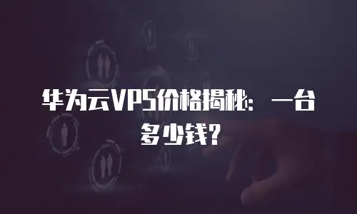 华为云VPS价格揭秘：一台多少钱？