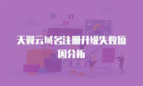 天翼云域名注册升级失败原因分析