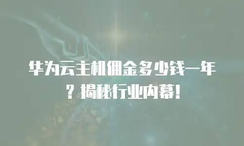华为云主机佣金多少钱一年？揭秘行业内幕！