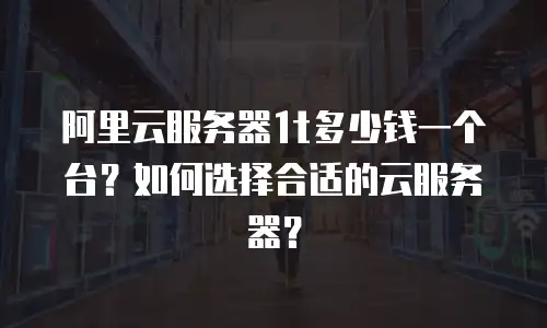 阿里云服务器1t多少钱一个台？如何选择合适的云服务器？
