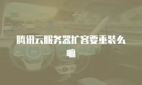腾讯云服务器扩容要重装么嘛