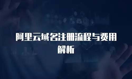 阿里云域名注册流程与费用解析