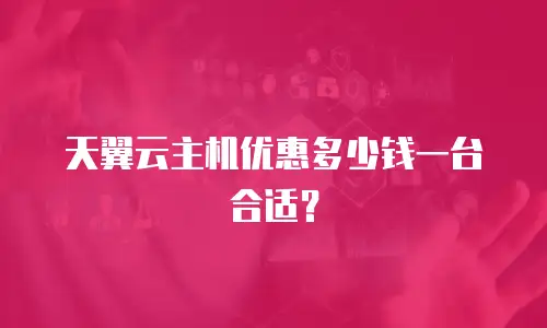 天翼云主机优惠多少钱一台合适？