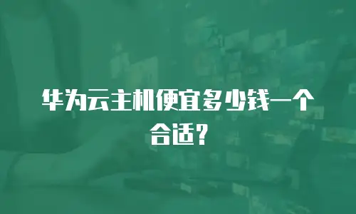 华为云主机便宜多少钱一个合适？