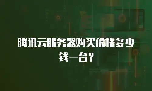 腾讯云服务器购买价格多少钱一台？