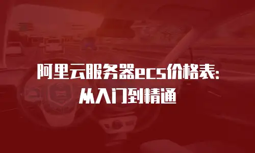 阿里云服务器ecs价格表：从入门到精通