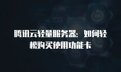 腾讯云轻量服务器：如何轻松购买使用功能卡