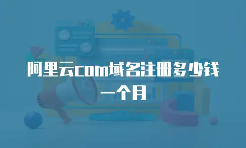 阿里云com域名注册多少钱一个月