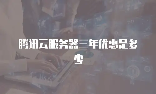 腾讯云服务器三年优惠是多少