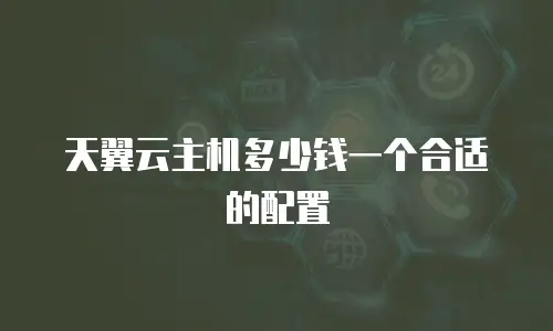 天翼云主机多少钱一个合适的配置