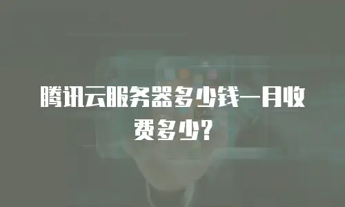 腾讯云服务器多少钱一月收费多少？