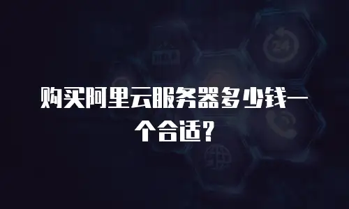 购买阿里云服务器多少钱一个合适？