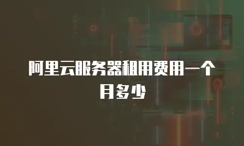 阿里云服务器租用费用一个月多少