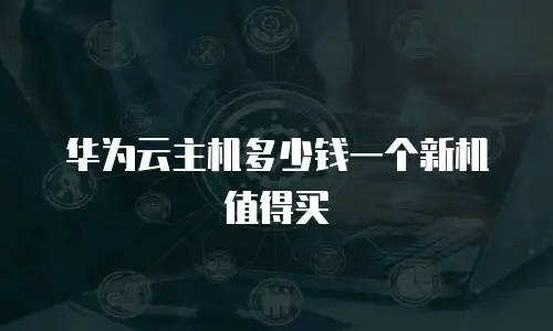 华为云主机多少钱一个新机值得买