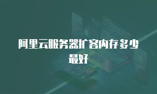 阿里云服务器扩容内存多少最好