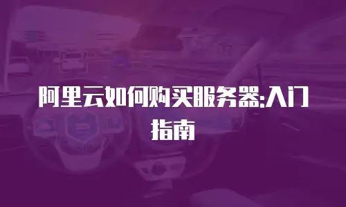阿里云如何购买服务器:入门指南