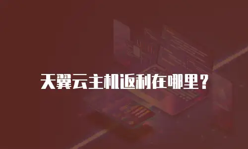 天翼云主机返利在哪里？
