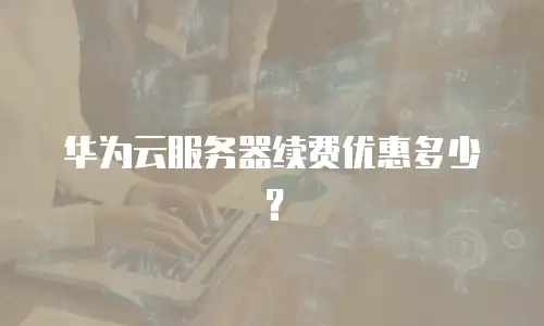 华为云服务器续费优惠多少？