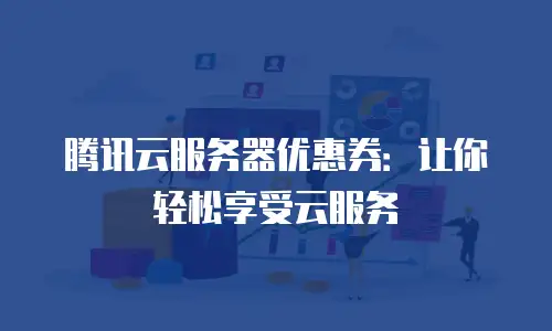 腾讯云服务器优惠券：让你轻松享受云服务