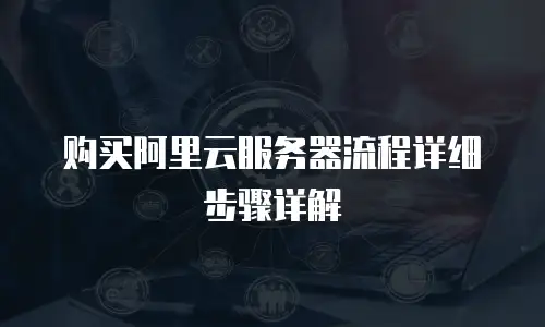 购买阿里云服务器流程详细步骤详解