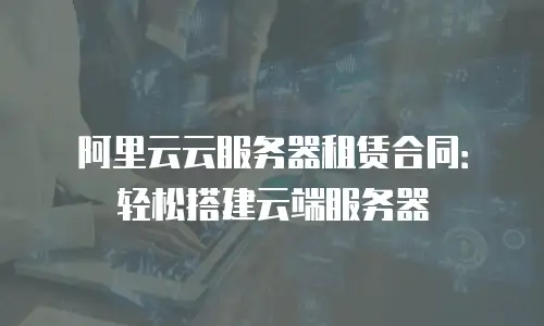 阿里云云服务器租赁合同：轻松搭建云端服务器