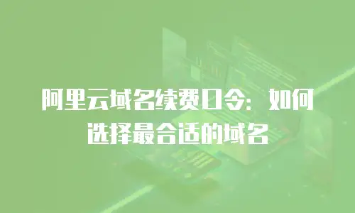阿里云域名续费口令：如何选择最合适的域名