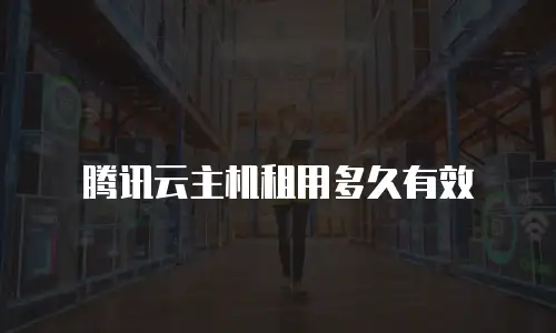 腾讯云主机租用多久有效