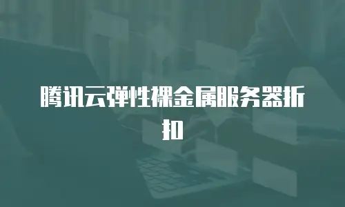 腾讯云弹性裸金属服务器折扣