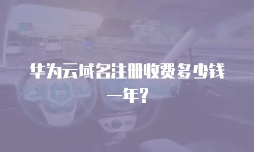 华为云域名注册收费多少钱一年？