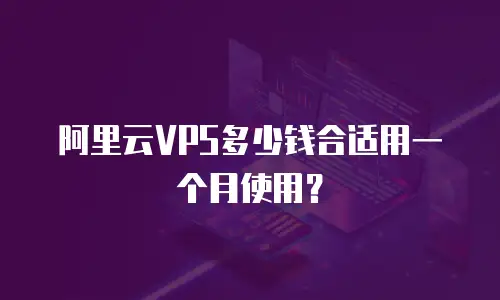 阿里云VPS多少钱合适用一个月使用？