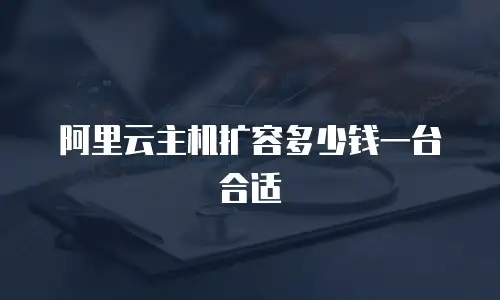 阿里云主机扩容多少钱一台合适