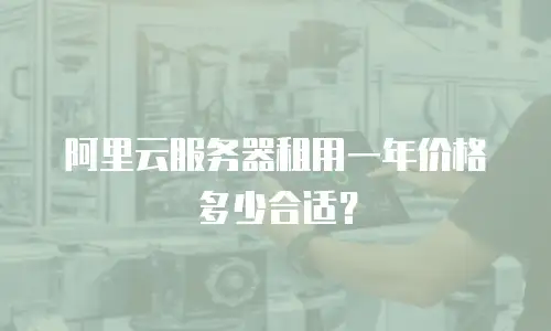 阿里云服务器租用一年价格多少合适？
